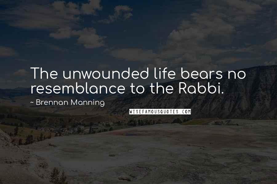 Brennan Manning Quotes: The unwounded life bears no resemblance to the Rabbi.