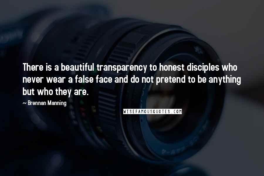 Brennan Manning Quotes: There is a beautiful transparency to honest disciples who never wear a false face and do not pretend to be anything but who they are.