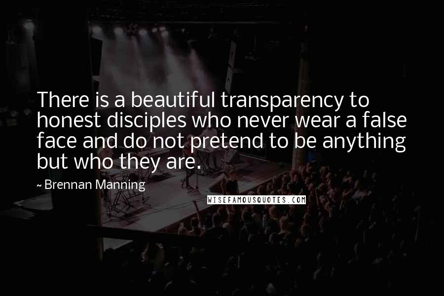 Brennan Manning Quotes: There is a beautiful transparency to honest disciples who never wear a false face and do not pretend to be anything but who they are.