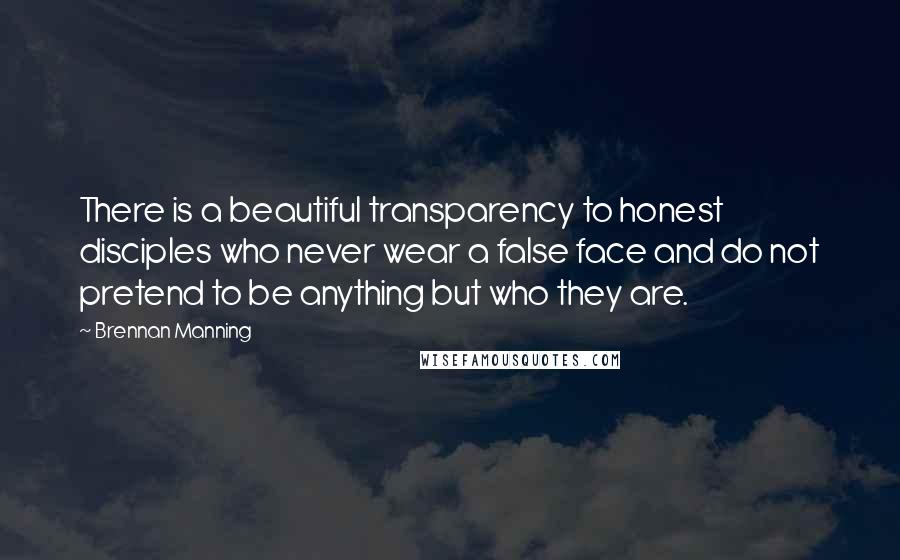 Brennan Manning Quotes: There is a beautiful transparency to honest disciples who never wear a false face and do not pretend to be anything but who they are.