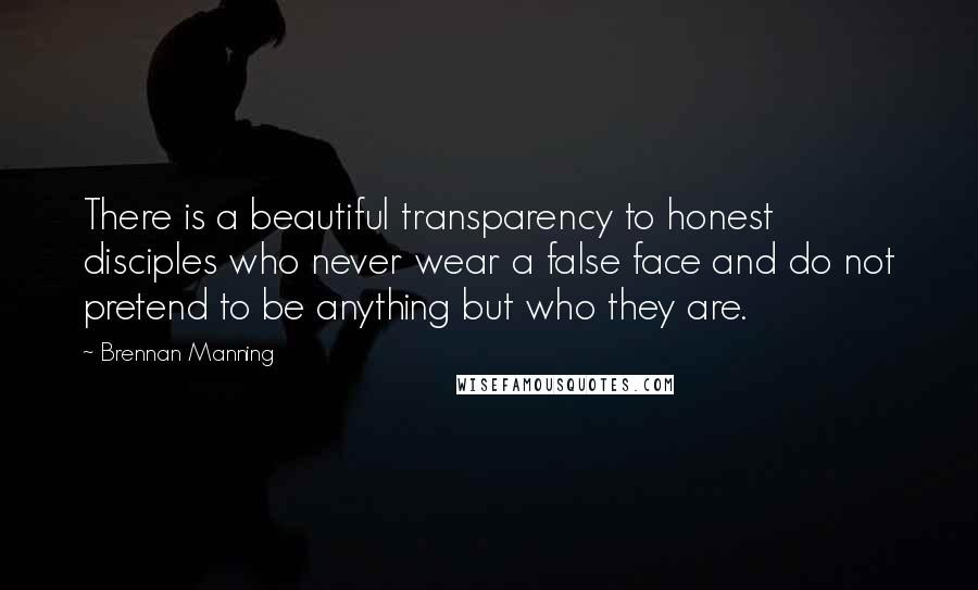 Brennan Manning Quotes: There is a beautiful transparency to honest disciples who never wear a false face and do not pretend to be anything but who they are.