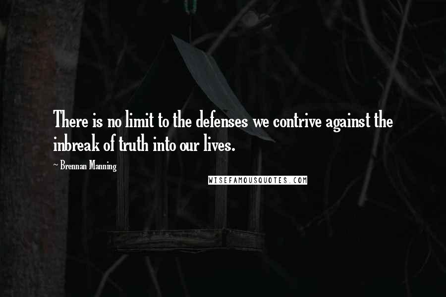 Brennan Manning Quotes: There is no limit to the defenses we contrive against the inbreak of truth into our lives.