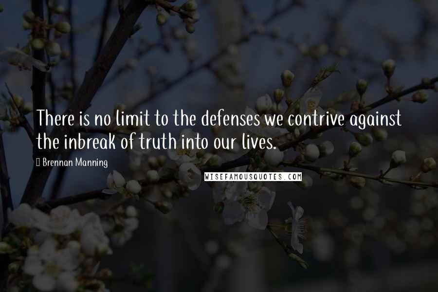 Brennan Manning Quotes: There is no limit to the defenses we contrive against the inbreak of truth into our lives.