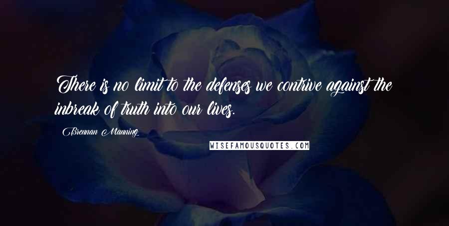 Brennan Manning Quotes: There is no limit to the defenses we contrive against the inbreak of truth into our lives.