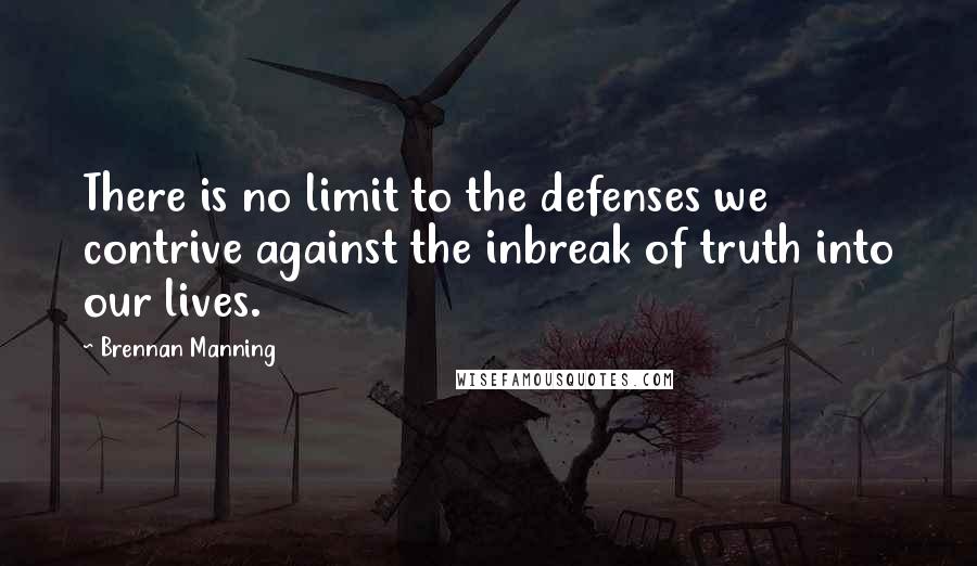 Brennan Manning Quotes: There is no limit to the defenses we contrive against the inbreak of truth into our lives.