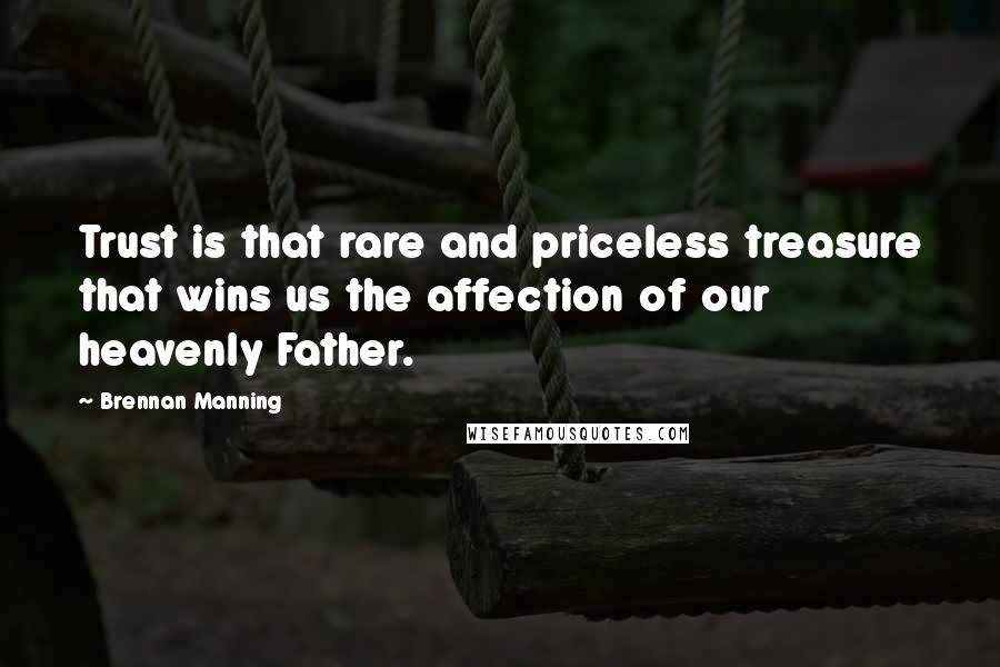 Brennan Manning Quotes: Trust is that rare and priceless treasure that wins us the affection of our heavenly Father.