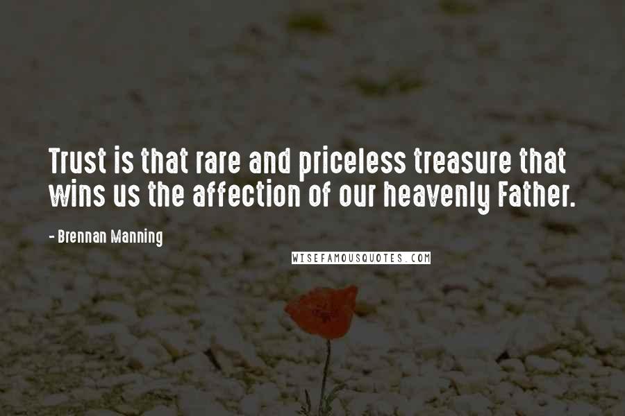 Brennan Manning Quotes: Trust is that rare and priceless treasure that wins us the affection of our heavenly Father.