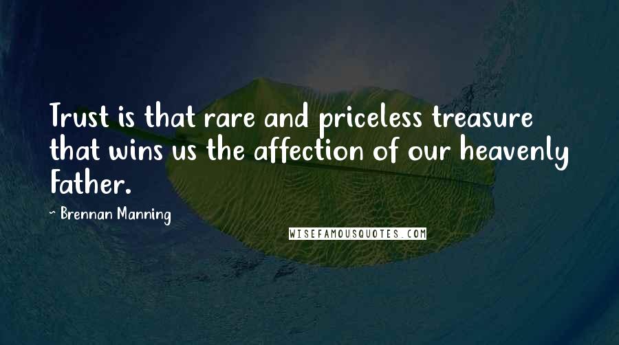 Brennan Manning Quotes: Trust is that rare and priceless treasure that wins us the affection of our heavenly Father.