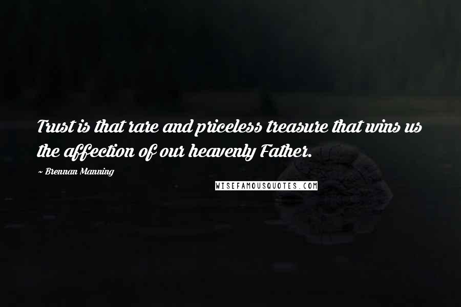 Brennan Manning Quotes: Trust is that rare and priceless treasure that wins us the affection of our heavenly Father.