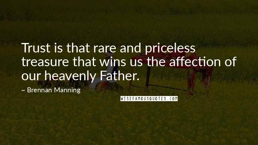 Brennan Manning Quotes: Trust is that rare and priceless treasure that wins us the affection of our heavenly Father.