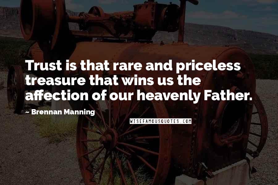 Brennan Manning Quotes: Trust is that rare and priceless treasure that wins us the affection of our heavenly Father.