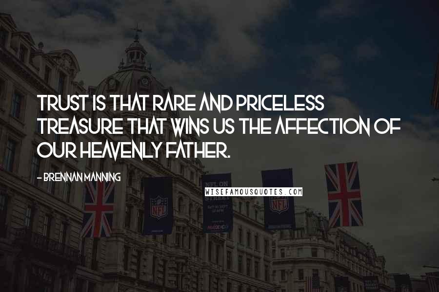 Brennan Manning Quotes: Trust is that rare and priceless treasure that wins us the affection of our heavenly Father.