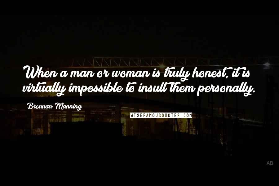 Brennan Manning Quotes: When a man or woman is truly honest, it is virtually impossible to insult them personally.