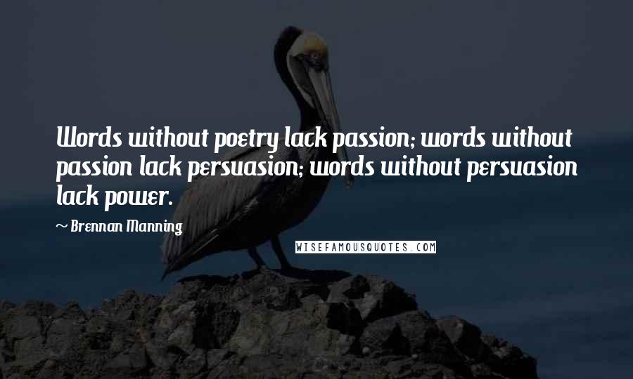 Brennan Manning Quotes: Words without poetry lack passion; words without passion lack persuasion; words without persuasion lack power.