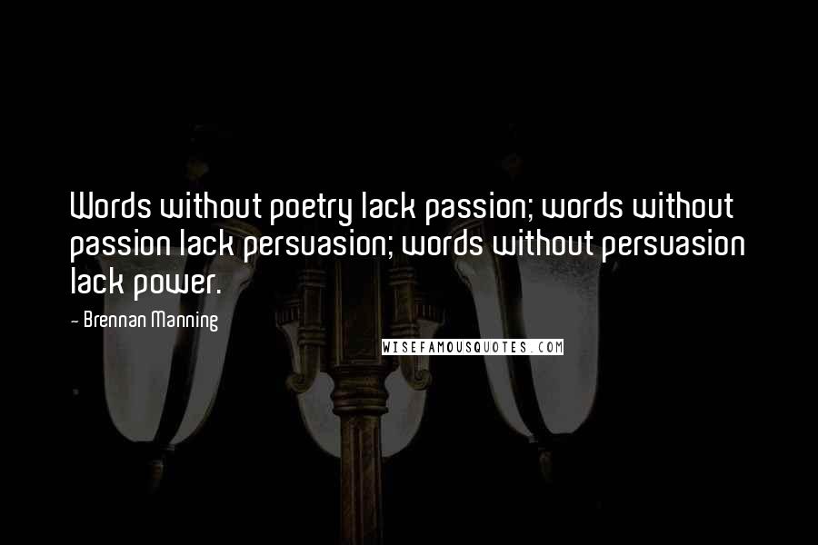 Brennan Manning Quotes: Words without poetry lack passion; words without passion lack persuasion; words without persuasion lack power.