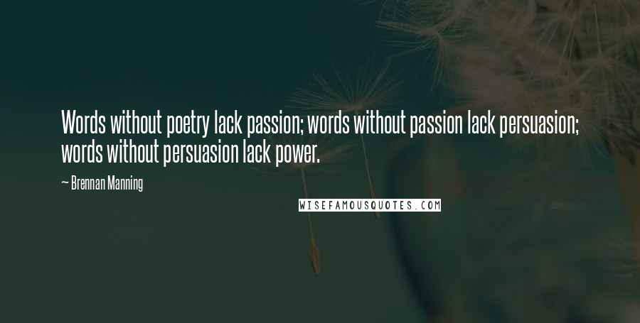 Brennan Manning Quotes: Words without poetry lack passion; words without passion lack persuasion; words without persuasion lack power.