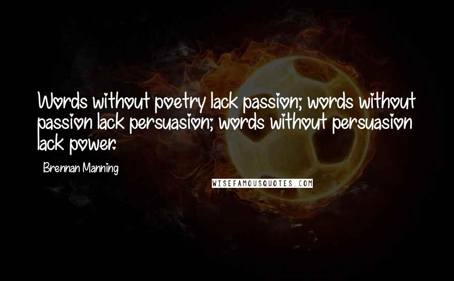 Brennan Manning Quotes: Words without poetry lack passion; words without passion lack persuasion; words without persuasion lack power.