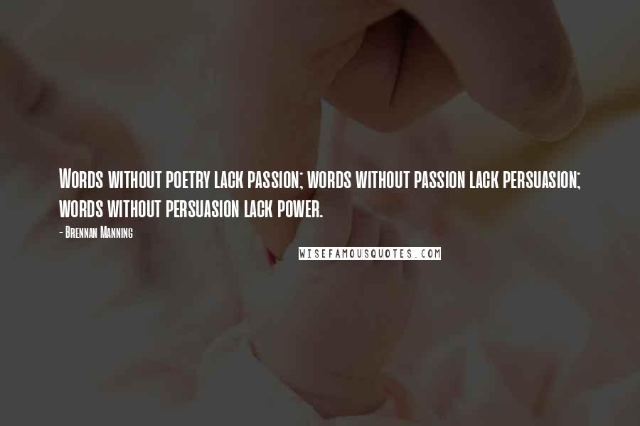 Brennan Manning Quotes: Words without poetry lack passion; words without passion lack persuasion; words without persuasion lack power.