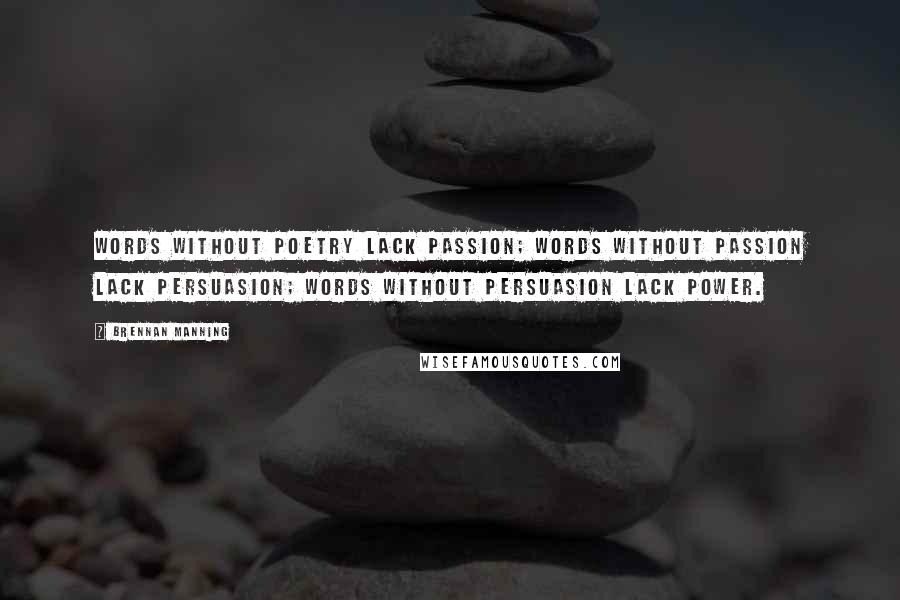 Brennan Manning Quotes: Words without poetry lack passion; words without passion lack persuasion; words without persuasion lack power.