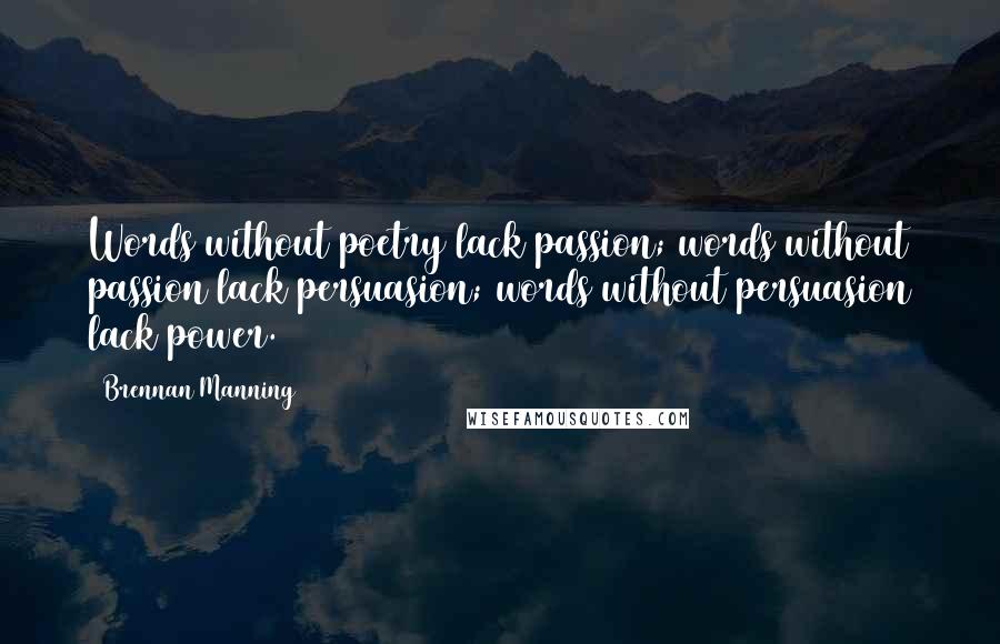 Brennan Manning Quotes: Words without poetry lack passion; words without passion lack persuasion; words without persuasion lack power.