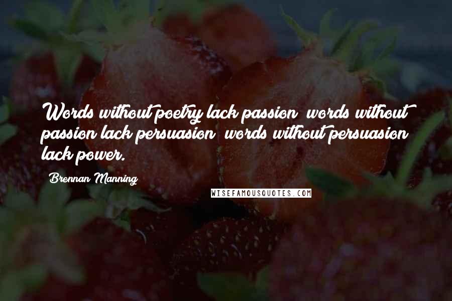 Brennan Manning Quotes: Words without poetry lack passion; words without passion lack persuasion; words without persuasion lack power.