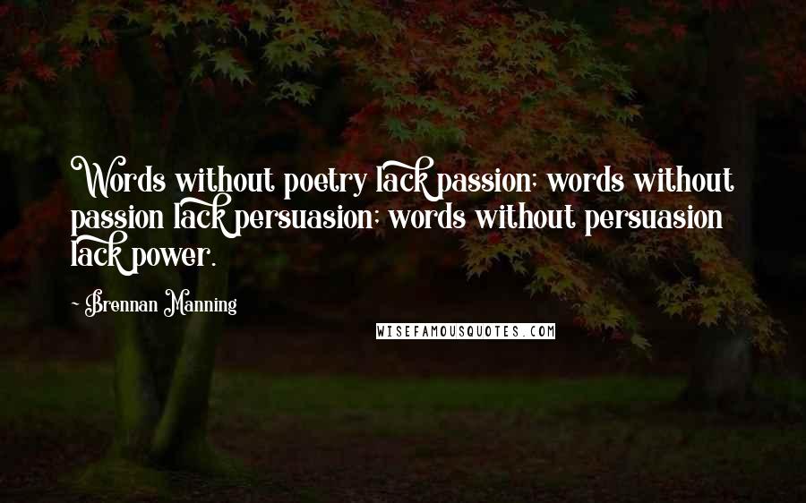 Brennan Manning Quotes: Words without poetry lack passion; words without passion lack persuasion; words without persuasion lack power.