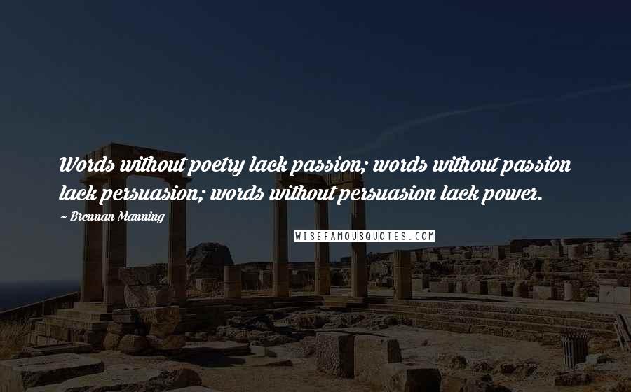 Brennan Manning Quotes: Words without poetry lack passion; words without passion lack persuasion; words without persuasion lack power.