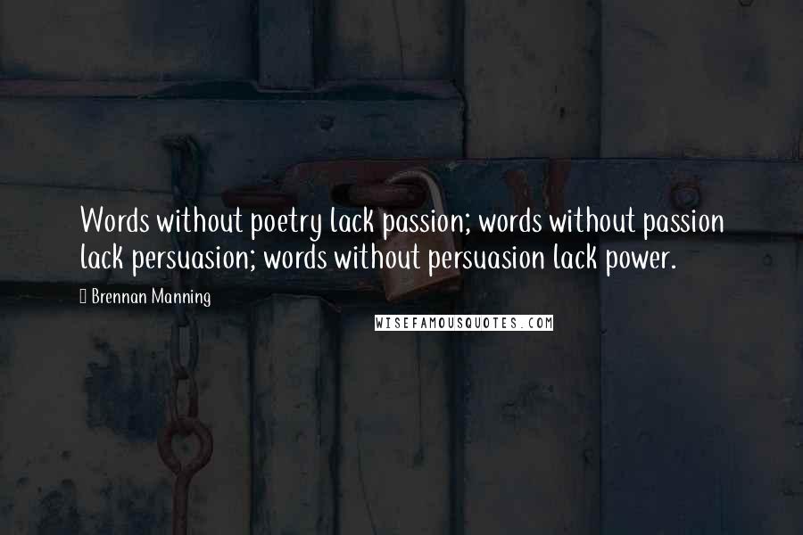 Brennan Manning Quotes: Words without poetry lack passion; words without passion lack persuasion; words without persuasion lack power.