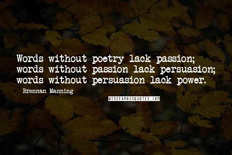 Brennan Manning Quotes: Words without poetry lack passion; words without passion lack persuasion; words without persuasion lack power.
