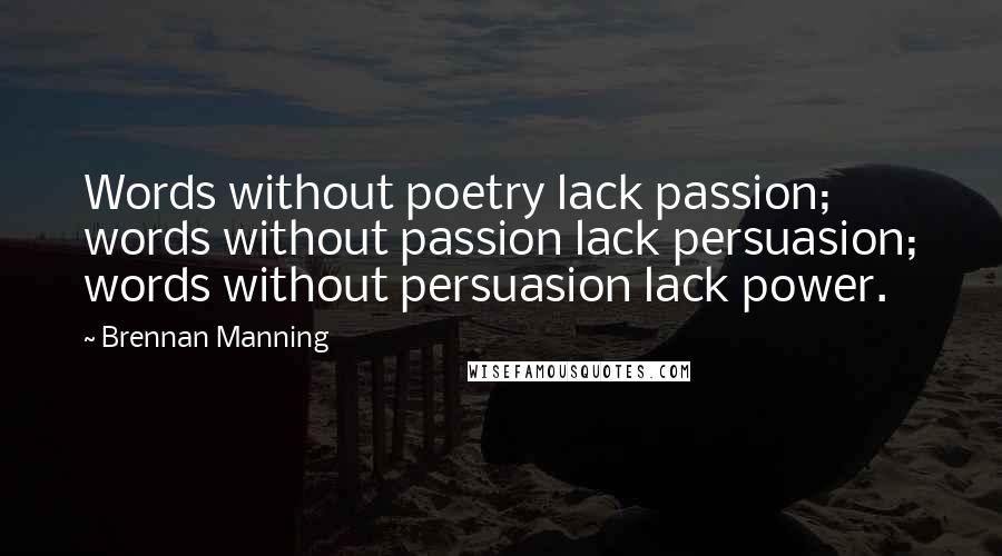 Brennan Manning Quotes: Words without poetry lack passion; words without passion lack persuasion; words without persuasion lack power.