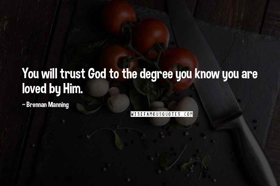 Brennan Manning Quotes: You will trust God to the degree you know you are loved by Him.