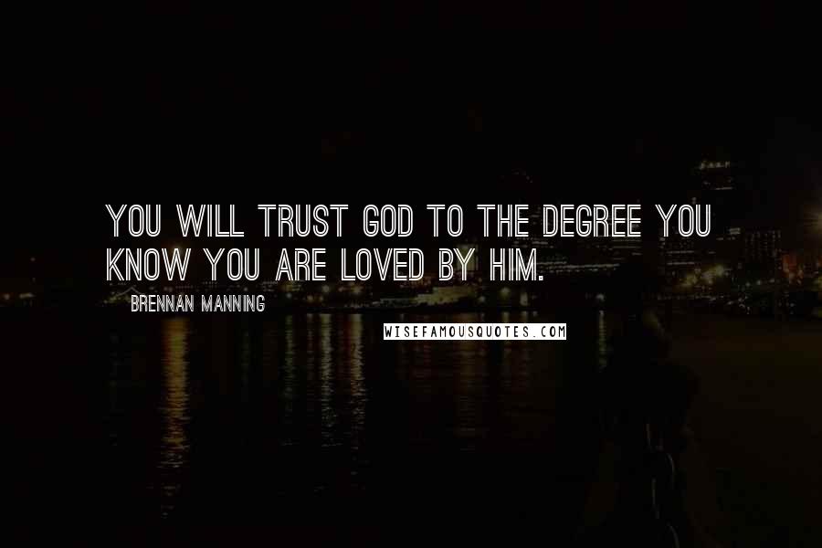 Brennan Manning Quotes: You will trust God to the degree you know you are loved by Him.