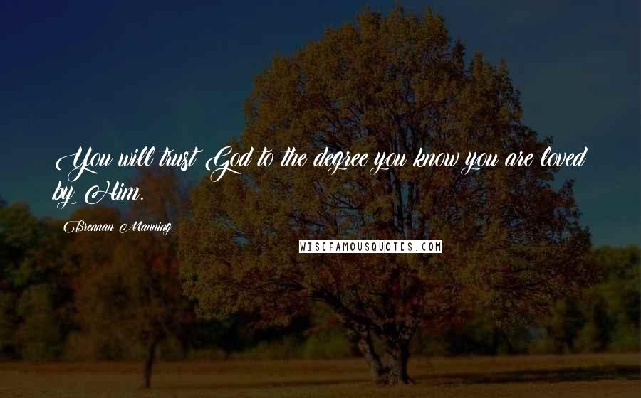 Brennan Manning Quotes: You will trust God to the degree you know you are loved by Him.