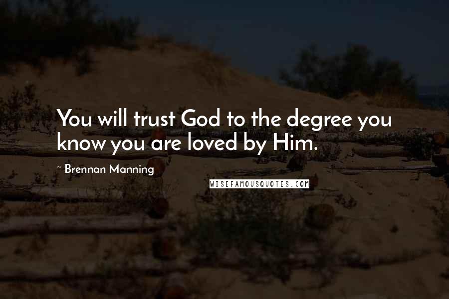 Brennan Manning Quotes: You will trust God to the degree you know you are loved by Him.