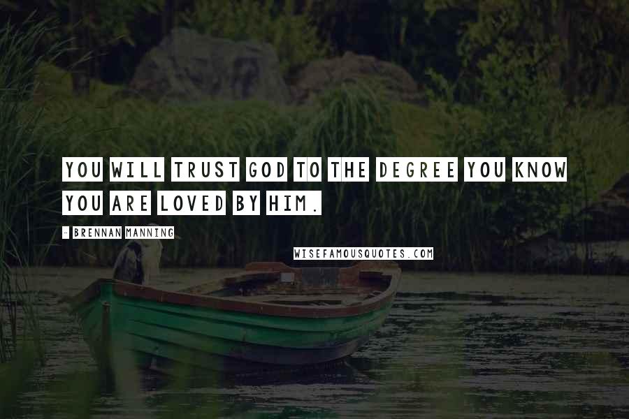 Brennan Manning Quotes: You will trust God to the degree you know you are loved by Him.