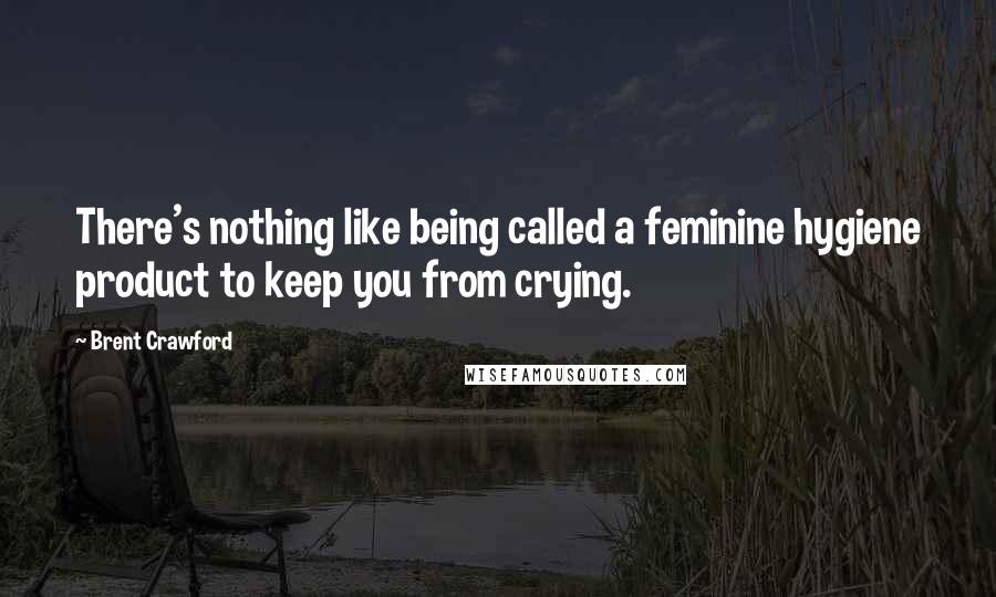 Brent Crawford Quotes: There's nothing like being called a feminine hygiene product to keep you from crying.