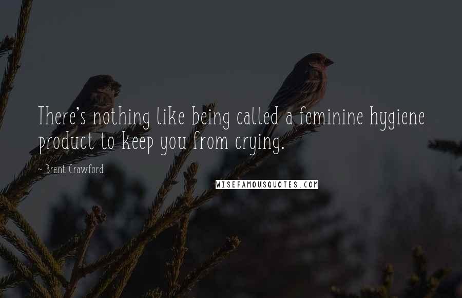 Brent Crawford Quotes: There's nothing like being called a feminine hygiene product to keep you from crying.