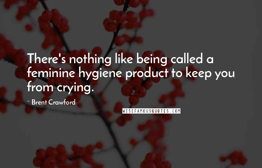 Brent Crawford Quotes: There's nothing like being called a feminine hygiene product to keep you from crying.