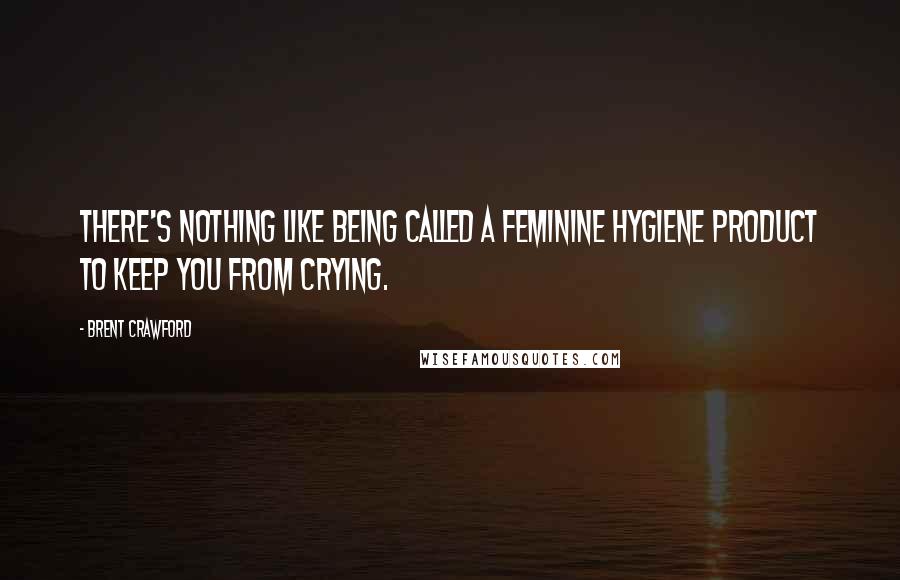 Brent Crawford Quotes: There's nothing like being called a feminine hygiene product to keep you from crying.