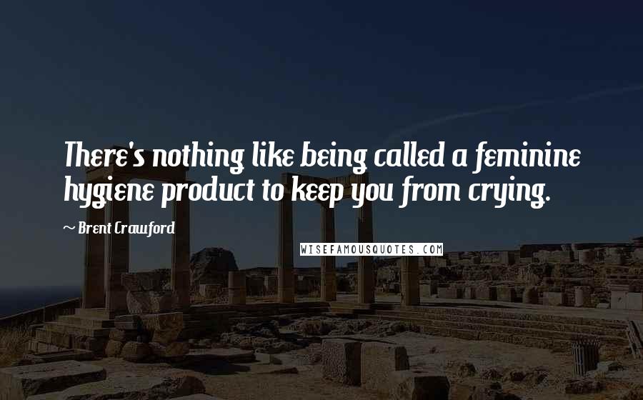 Brent Crawford Quotes: There's nothing like being called a feminine hygiene product to keep you from crying.