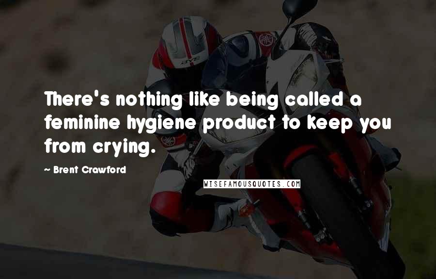 Brent Crawford Quotes: There's nothing like being called a feminine hygiene product to keep you from crying.