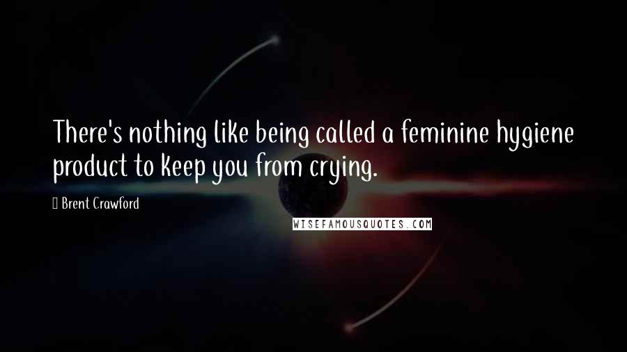 Brent Crawford Quotes: There's nothing like being called a feminine hygiene product to keep you from crying.