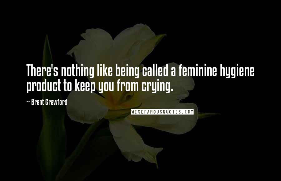 Brent Crawford Quotes: There's nothing like being called a feminine hygiene product to keep you from crying.