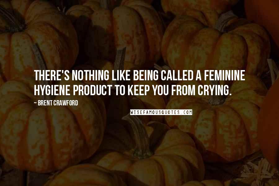 Brent Crawford Quotes: There's nothing like being called a feminine hygiene product to keep you from crying.