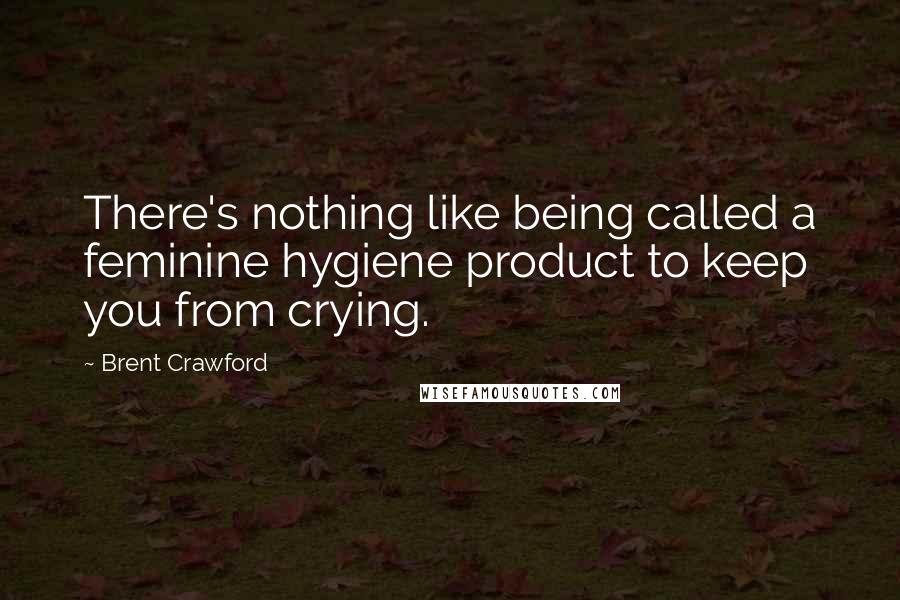 Brent Crawford Quotes: There's nothing like being called a feminine hygiene product to keep you from crying.