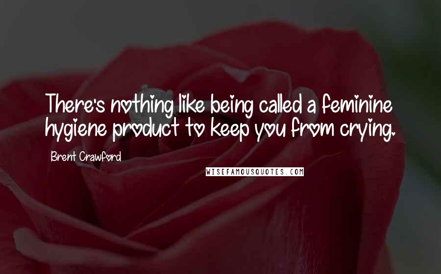 Brent Crawford Quotes: There's nothing like being called a feminine hygiene product to keep you from crying.