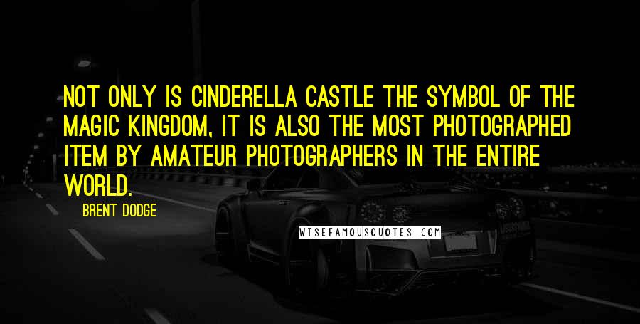 Brent Dodge Quotes: Not only is Cinderella Castle the symbol of the Magic Kingdom, it is also the most photographed item by amateur photographers in the entire world.