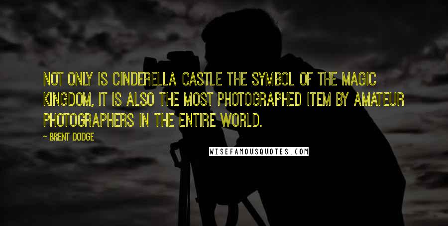 Brent Dodge Quotes: Not only is Cinderella Castle the symbol of the Magic Kingdom, it is also the most photographed item by amateur photographers in the entire world.