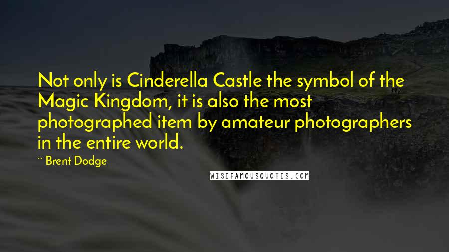 Brent Dodge Quotes: Not only is Cinderella Castle the symbol of the Magic Kingdom, it is also the most photographed item by amateur photographers in the entire world.