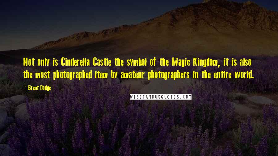 Brent Dodge Quotes: Not only is Cinderella Castle the symbol of the Magic Kingdom, it is also the most photographed item by amateur photographers in the entire world.